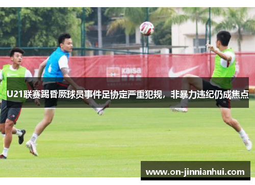 U21联赛踢昏厥球员事件足协定严重犯规，非暴力违纪仍成焦点
